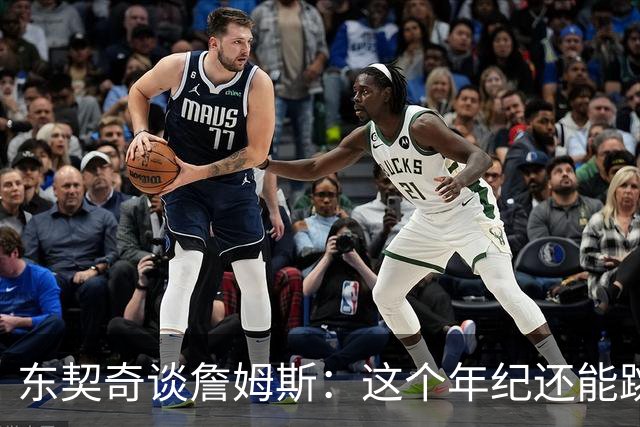 东契奇谈詹姆斯：这个年纪还能跳那么高太疯狂