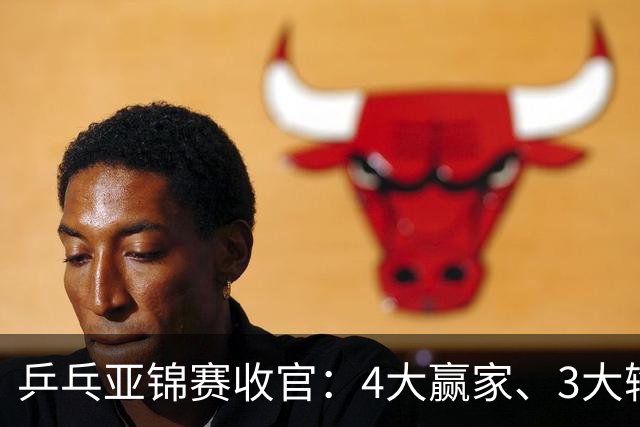 乒乓亚锦赛收官：4大赢家、3大输家出炉 张本兄妹 陈熠、李天阳在列