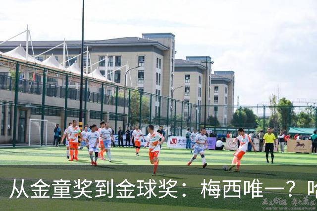 从金童奖到金球奖：梅西唯一？哈兰德贝林厄姆能破魔咒吗