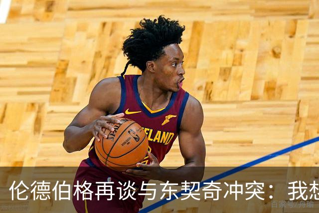 伦德伯格再谈与东契奇冲突：我想说就说 他又不是乔丹