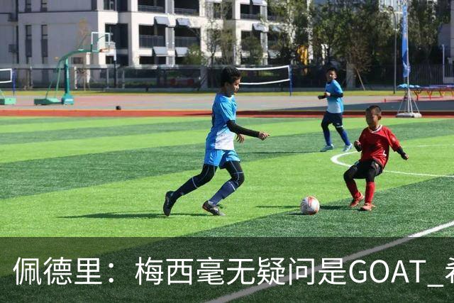 佩德里：梅西毫无疑问是GOAT 希望他儿子来巴萨 有他一半水平都行
