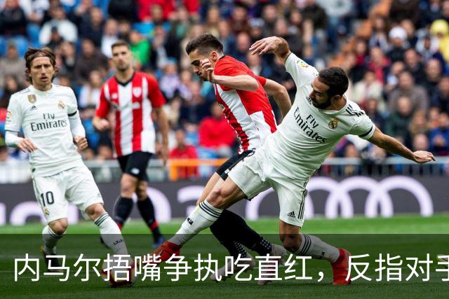 内马尔捂嘴争执吃直红，反指对手滥用反歧视规则