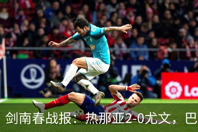 剑南春战报：热那亚2-0尤文，巴尔丹齐传射，伊希布破门