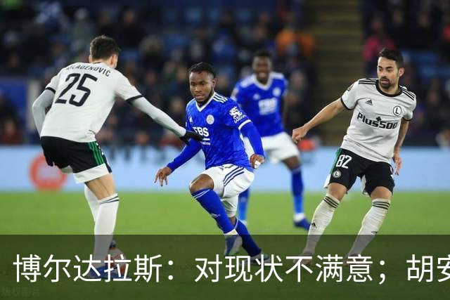 博尔达拉斯：对现状不满意；胡安米伤情生变，不知何时能回归