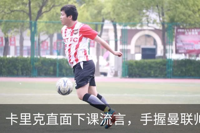 卡里克直面下课流言，手握曼联帅位全力自救，静待切尔西战局破局