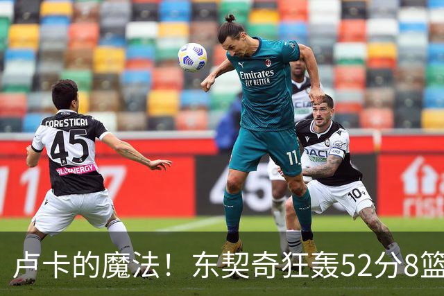 卢卡的魔法！东契奇狂轰52分8篮板10助攻8三分创造多项纪录