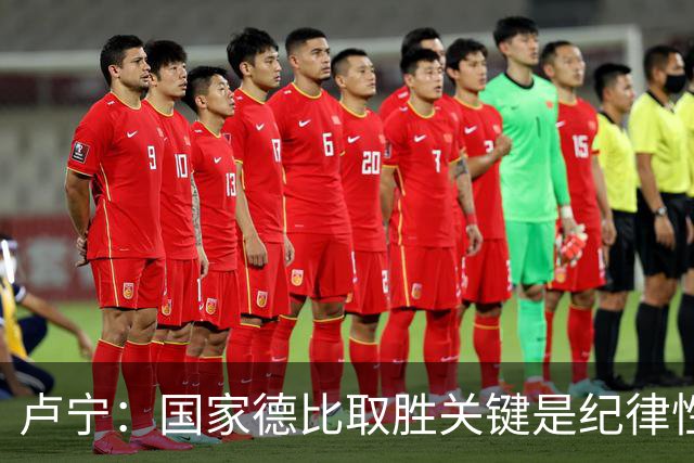 卢宁：国家德比取胜关键是纪律性和态度，连胜归功于全队的努力