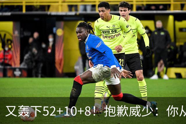 又轰下52+10+8！抱歉威少：你从历史第二变成了历史第三