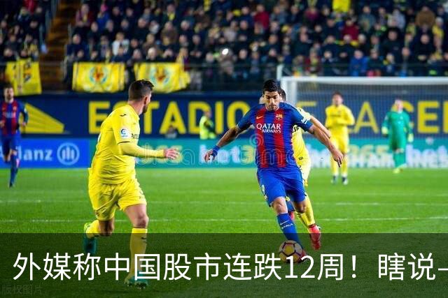 外媒称中国股市连跌12周！瞎说——我们这叫“待涨12周”
