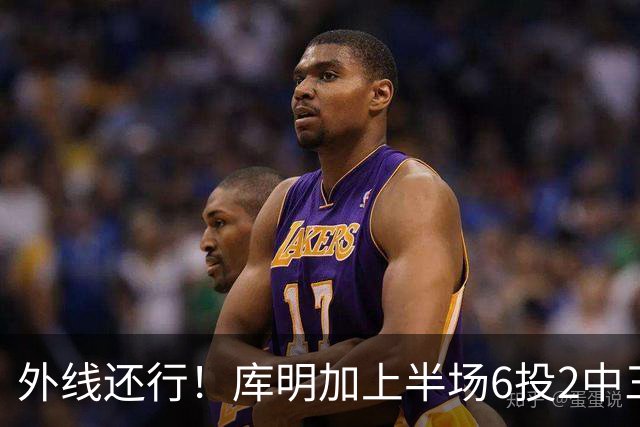 外线还行！库明加上半场6投2中三分3中2 拿到8分2篮板