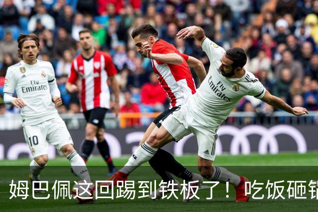 姆巴佩这回踢到铁板了！吃饭砸锅，天理不容！
