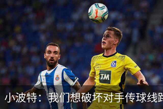 小波特：我们想破坏对手传球线路但效果不好 要打起十二分精神