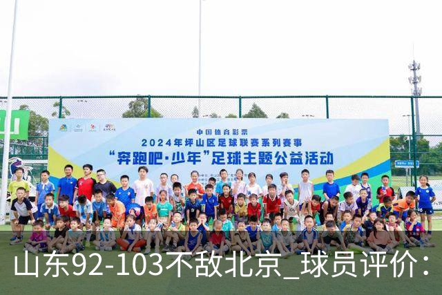 山东92-103不敌北京 球员评价：2人优秀，4人及格，5人低迷