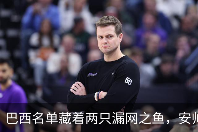 巴西名单藏着两只漏网之鱼，安帅这波操作让人有点看不懂