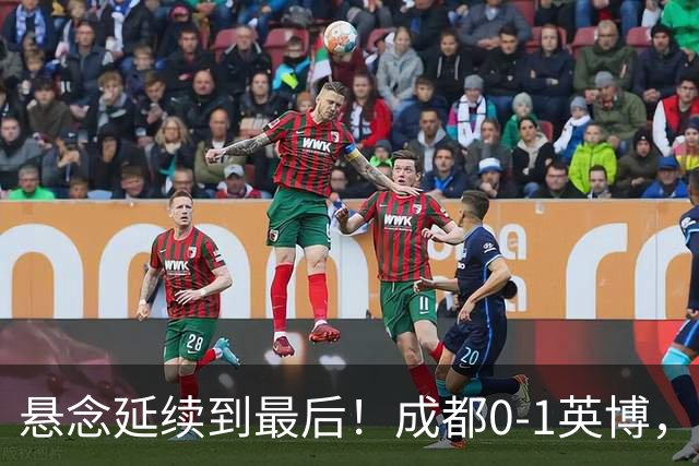 悬念延续到最后！成都0-1英博，胡核韬绝平被吹，费利佩丢点