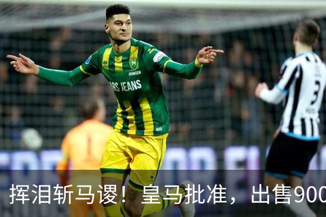 挥泪斩马谡！皇马批准，出售9000万“顶星”！1.85亿强援投奔穆帅