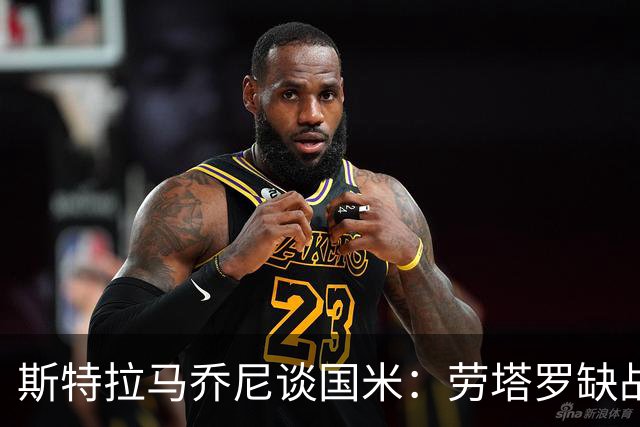 斯特拉马乔尼谈国米：劳塔罗缺战紫百合，所有人的责任都多了一分