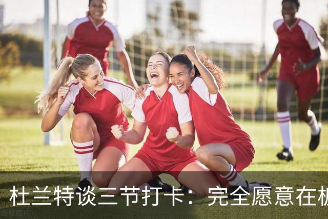 杜兰特谈三节打卡：完全愿意在板凳席支持队友