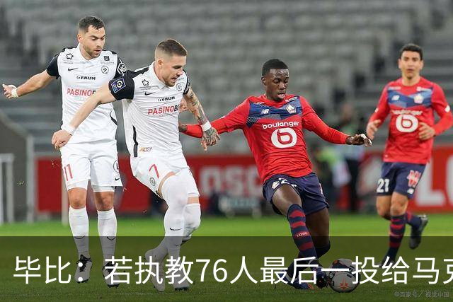 毕比：若执教76人最后一投给马克西，他比乔治更能造机会