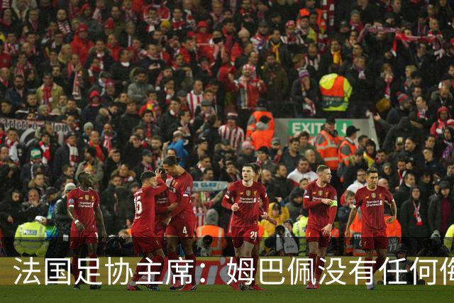 法国足协主席：姆巴佩没有任何侮辱或者冒犯中国人民的想法，事情应该就此翻篇