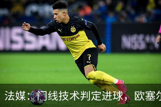 法媒：门线技术判定进球，欧塞尔方面强烈不满