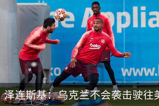 泽连斯基：乌克兰不会袭击驶往美国的俄罗斯柴油船。