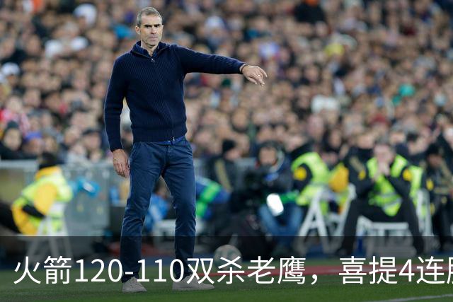 火箭120-110双杀老鹰，喜提4连胜！这一战不得不承认5个事实：申京完成进化了