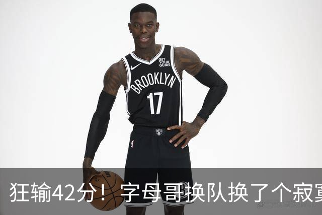 狂输42分！字母哥换队换了个寂寞！