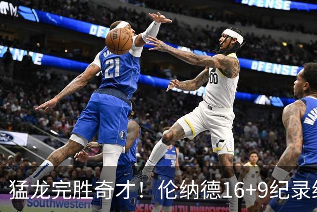猛龙完胜奇才！伦纳德16+9纪录终结，浓眉12中3，特雷杨22分10罚