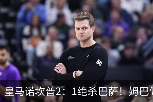 皇马诺坎普2：1绝杀巴萨！姆巴佩第87分钟绝杀，客场掀翻西甲领头羊，穆帅跪地滑行