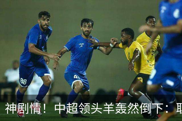 神剧情！中超领头羊轰然倒下：耻辱3连败，再次无缘提前夺冠，最后一轮生死战