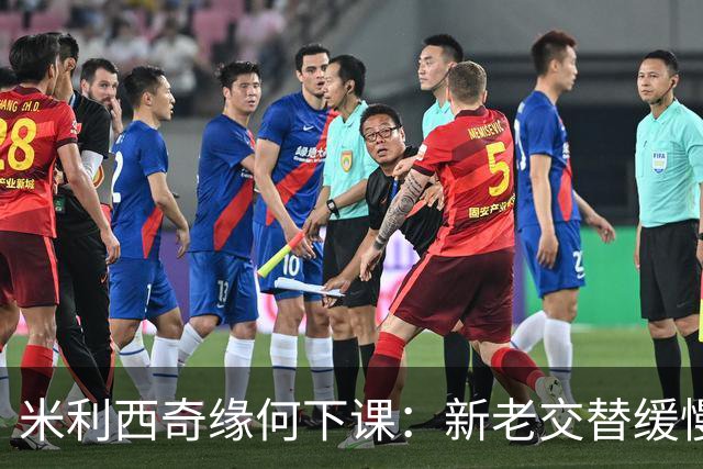 米利西奇缘何下课：新老交替缓慢 成绩未能达到外界期待