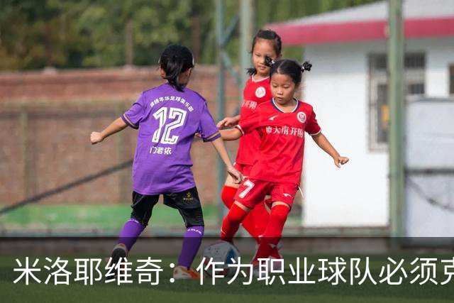 米洛耶维奇：作为职业球队必须克服各种困难，要忘掉这场失利