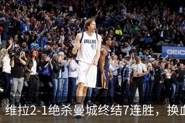 维拉2-1绝杀曼城终结7连胜，换血后迎爆发期