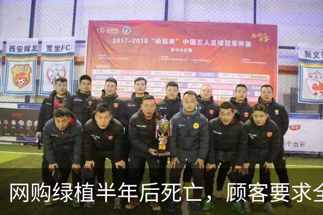网购绿植半年后死亡，顾客要求全额退款，商家拒绝后被投诉到闭店并被告上法庭
