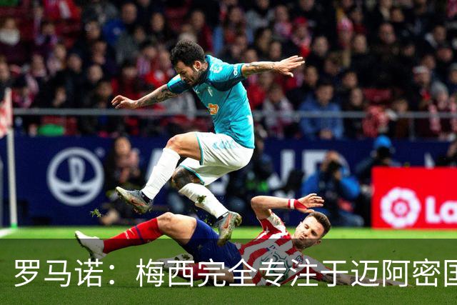 罗马诺：梅西完全专注于迈阿密国际，他的家人在美国感到幸福