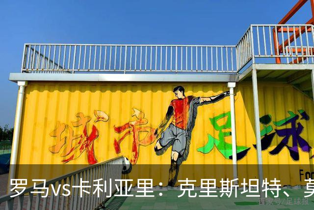 罗马vs卡利亚里：克里斯坦特、莫利纳首发，米纳、亚历山德罗-罗马诺出战