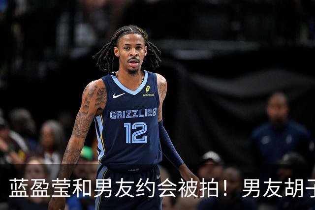蓝盈莹和男友约会被拍！男友胡子拉碴长相一般，早已见过双方家长
