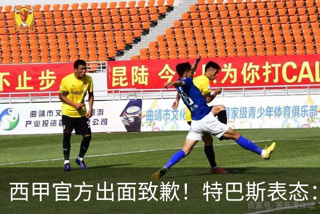 西甲官方出面致歉！特巴斯表态：不能让个人行为毁掉多年合作