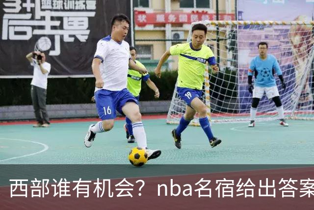 西部谁有机会？nba名宿给出答案，点名两支队伍，直言阿德巴约要更自私