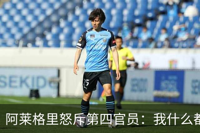 阿莱格里怒斥第四官员：我什么都没说，却吃了红牌
