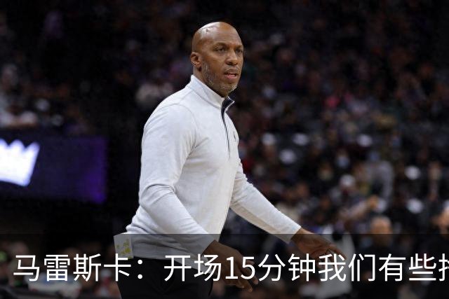 马雷斯卡：开场15分钟我们有些挣扎，因为对手没按预期来踢