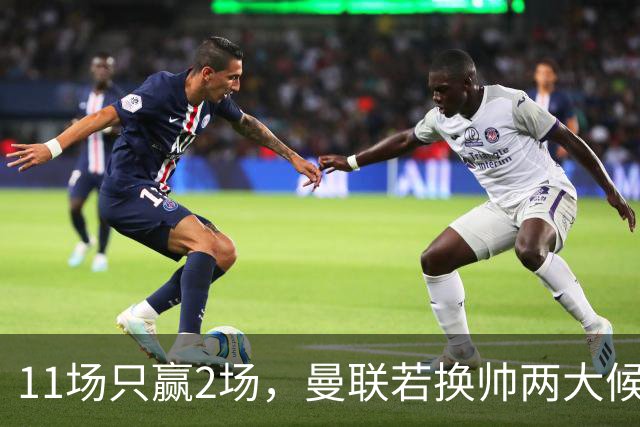 11场只赢2场，曼联若换帅两大候选浮出水面