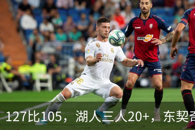 127比105，湖人三人20+，东契奇却说天花板还更高