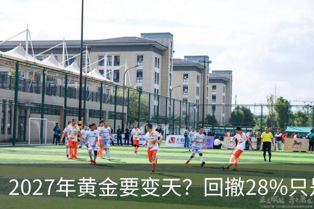 2027年黄金要变天？回撤28%只是开胃菜，普通人得想清三件事