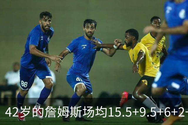 42岁的詹姆斯场均15.5+9.5+6+2+1，他到底什么时候才会老？