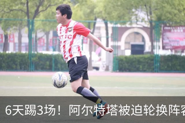 6天踢3场！阿尔特塔被迫轮换阵容 赛后抱怨英超赛程