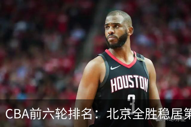 CBA前六轮排名：北京全胜稳居第1 上海辽宁紧随 宁波6连败倒数