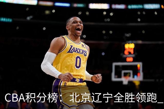 CBA积分榜：北京辽宁全胜领跑 两支球队未尝胜绩