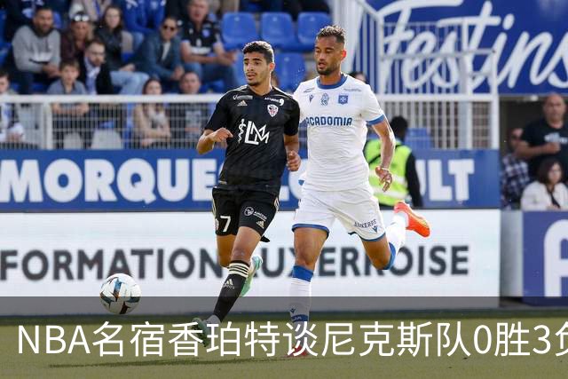 NBA名宿香珀特谈尼克斯队0胜3负开局：我看不出有什么糟糕的篮球